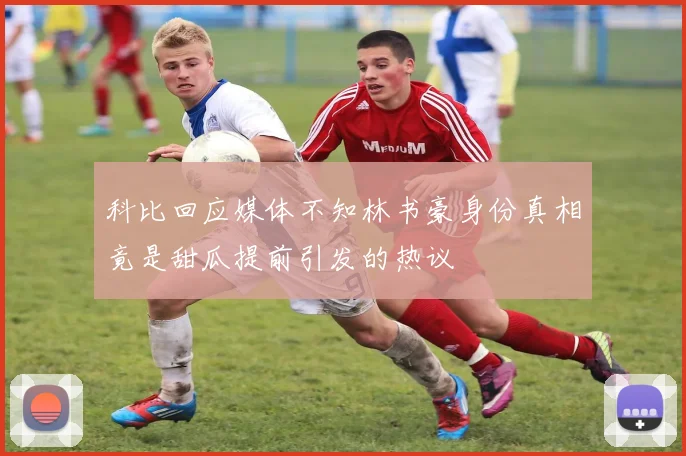 科比回应媒体不知林书豪身份真相竟是甜瓜提前引发的热议