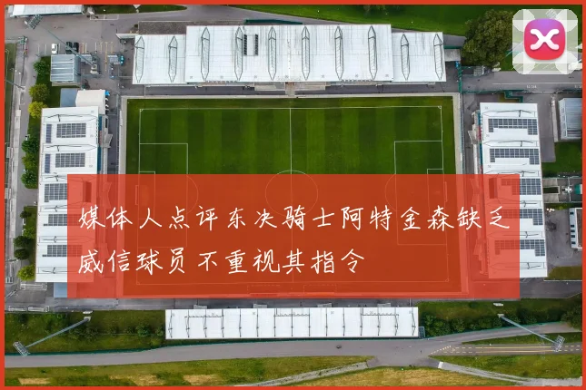 媒体人点评东决骑士阿特金森缺乏威信球员不重视其指令